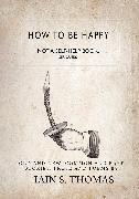 How to be Happy: Not a Self-Help Book. Seriously