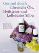 Gesund durch ätherische Öle, Heilsteine und kolloidales Silber