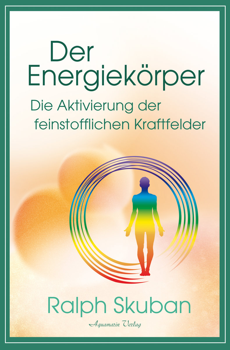 Der Energiekörper - Die Aktivierung der feinstofflichen Kraftfelder